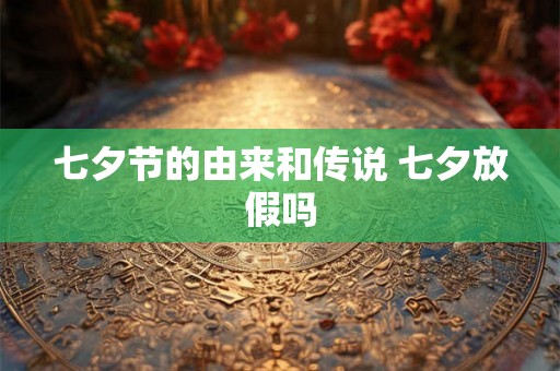 七夕节的由来和传说 七夕放假吗