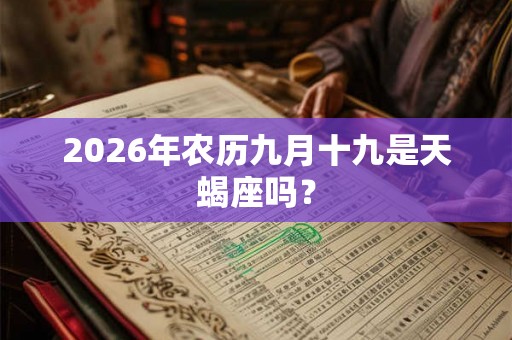 2026年农历九月十九是天蝎座吗? 2026年农历九月十九是天蝎座吗?