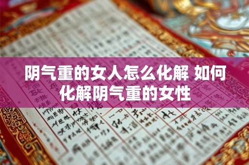 阴气重的女人怎么化解 如何化解阴气重的女性