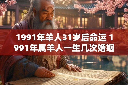 1991年羊人31岁后命运 1991年属羊人一生几次婚姻