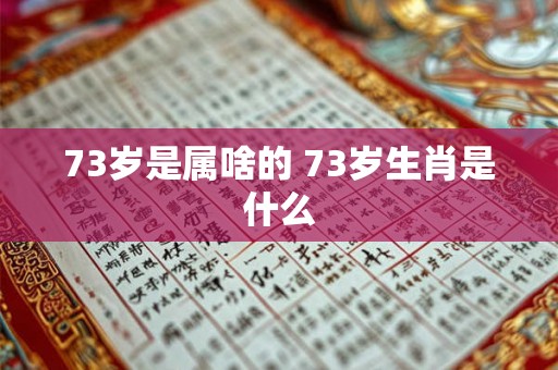 73岁是属啥的 73岁生肖是什么