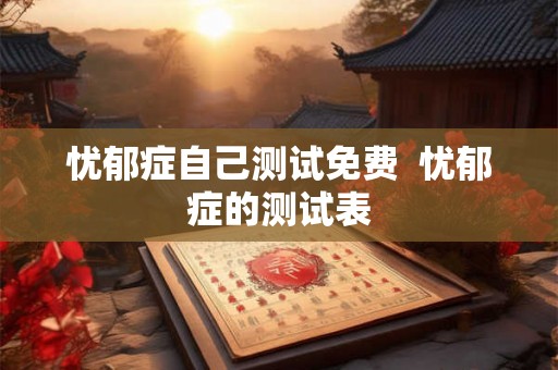 忧郁症自己测试免费  忧郁症的测试表