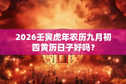 2026壬寅虎年农历九月初四黄历日子好吗？