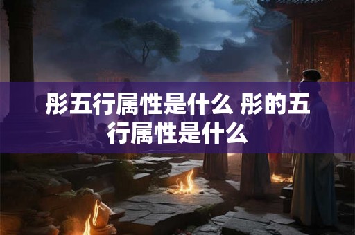 彤五行属性是什么 彤的五行属性是什么