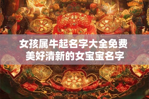 女孩属牛起名字大全免费 美好清新的女宝宝名字