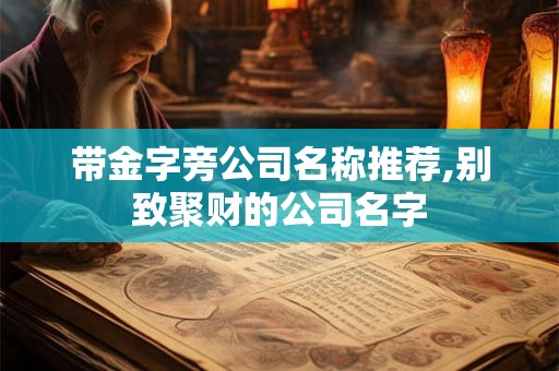 带金字旁公司名称推荐,别致聚财的公司名字 带金字旁公司名称推荐,别致聚财的公司名字