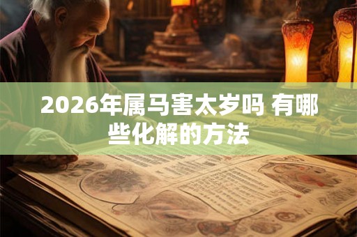 2026年属马害太岁吗 有哪些化解的方法