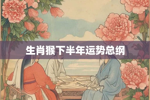 生肖猴下半年运势总纲 生肖猴下半年运势总纲