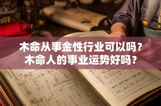 木命从事金性行业可以吗？木命人的事业运势好吗？