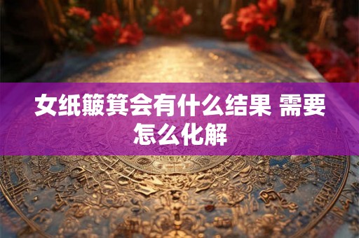 女纸簸箕会有什么结果 需要怎么化解