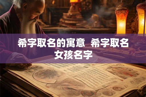 希字取名的寓意  希字取名女孩名字