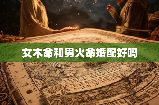 女木命和男火命婚配好吗
