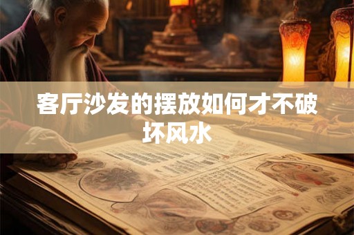 客厅沙发的摆放如何才不破坏风水