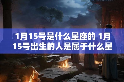 1月15号是什么星座的 1月15号出生的人是属于什么星座的