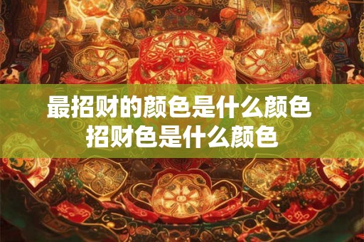最招财的颜色是什么颜色 招财色是什么颜色