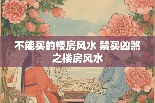 不能买的楼房风水 禁买凶煞之楼房风水