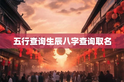 五行查询生辰八字查询取名 五行查询生辰八字查询取名