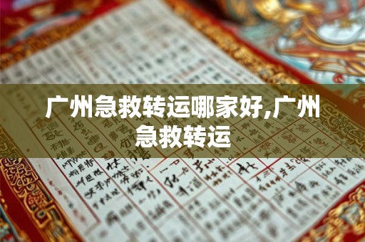 广州急救转运哪家好,广州急救转运