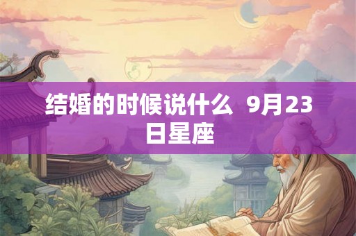 结婚的时候说什么  9月23日星座