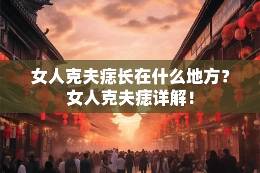 女人克夫痣长在什么地方?女人克夫痣详解! 女人克夫痣长在什么地方?女人克夫痣详解!