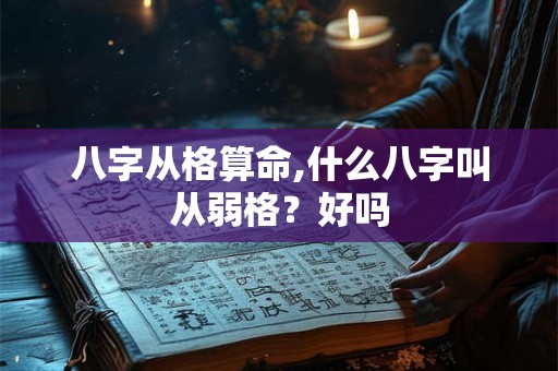 八字从格算命,什么八字叫从弱格？好吗