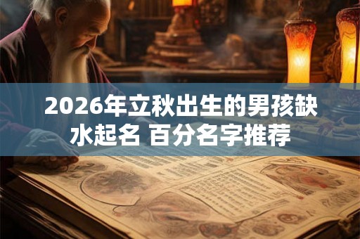 2026年立秋出生的男孩缺水起名 百分名字推荐
