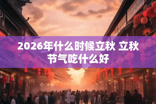 2026年什么时候立秋 立秋节气吃什么好