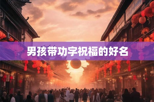 男孩带功字祝福的好名