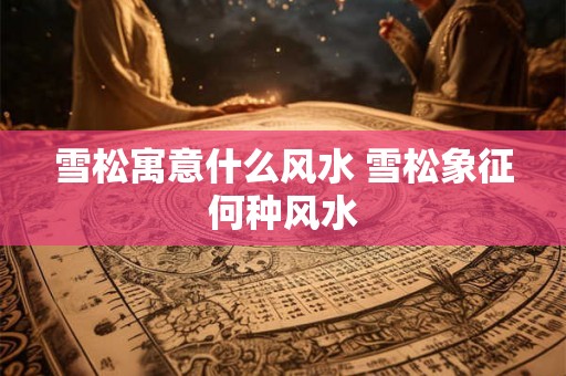 雪松寓意什么风水 雪松象征何种风水