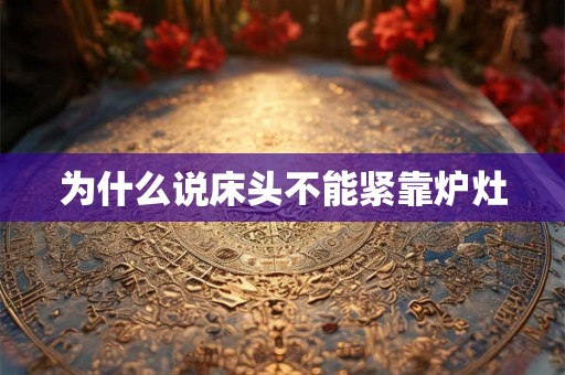为什么说床头不能紧靠炉灶