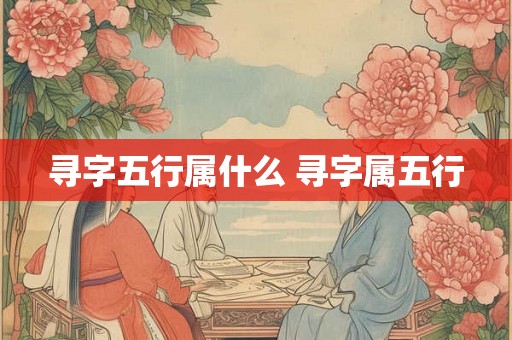 寻字五行属什么 寻字属五行 寻字五行属什么 寻字属五行