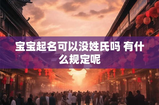 宝宝起名可以没姓氏吗 有什么规定呢