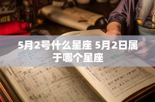 5月2号什么星座 5月2日属于哪个星座 5月2号什么星座 5月2日属于哪个星座