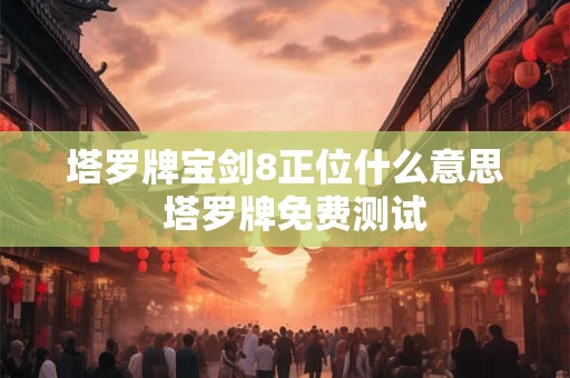 塔罗牌宝剑8正位什么意思  塔罗牌免费测试
