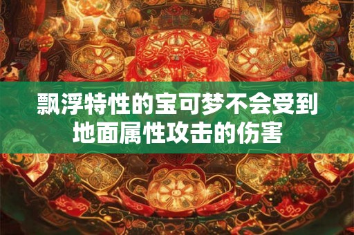 飘浮特性的宝可梦不会受到地面属性攻击的伤害