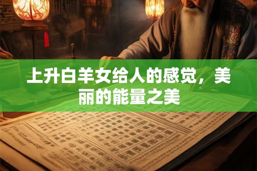 上升白羊女给人的感觉，美丽的能量之美