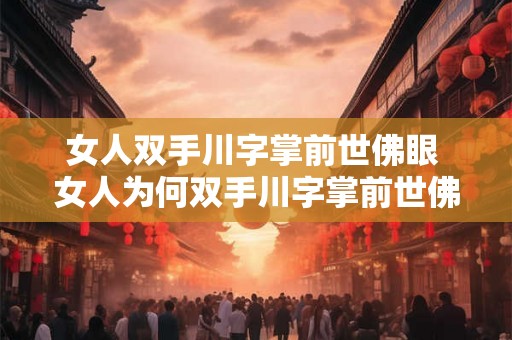 女人双手川字掌前世佛眼 女人为何双手川字掌前世佛眼