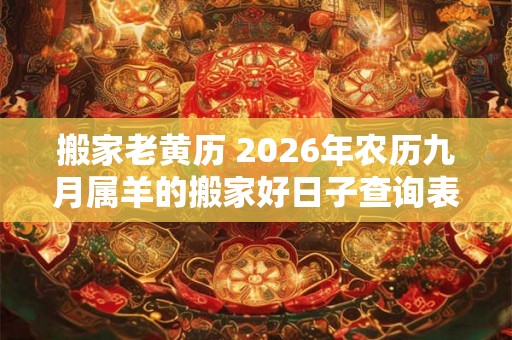 搬家老黄历 2026年农历九月属羊的搬家好日子查询表