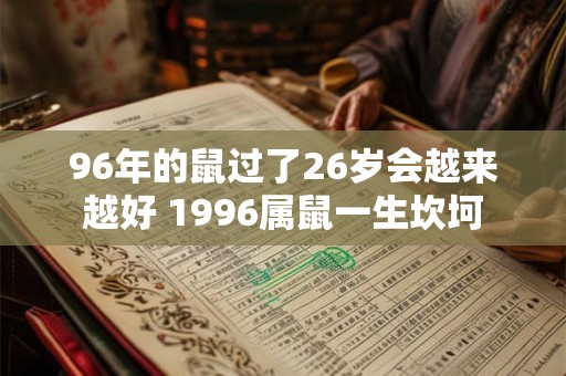 96年的鼠过了26岁会越来越好 1996属鼠一生坎坷