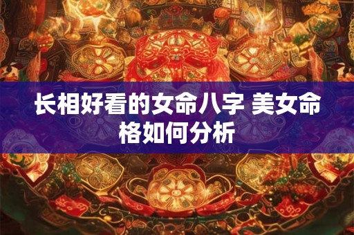 长相好看的女命八字 美女命格如何分析
