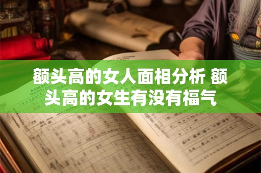 额头高的女人面相分析 额头高的女生有没有福气