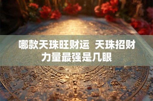哪款天珠旺财运 天珠招财力量最强是几眼 哪款天珠旺财运 天珠招财力量最强是几眼