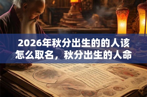 2026年秋分出生的的人该怎么取名,秋分出生的人命好吗? 2026年秋分出生的的人该怎么取名,秋分出生的人命好吗?