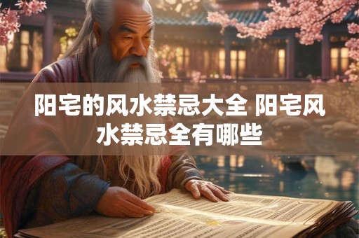 阳宅的风水禁忌大全 阳宅风水禁忌全有哪些