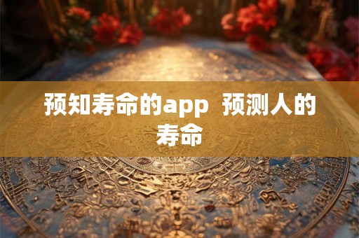预知寿命的app  预测人的寿命