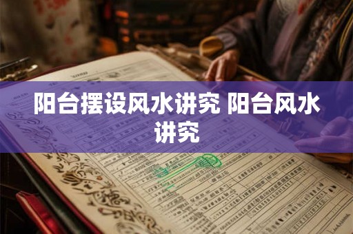 阳台摆设风水讲究 阳台风水讲究 阳台摆设风水讲究 阳台风水讲究