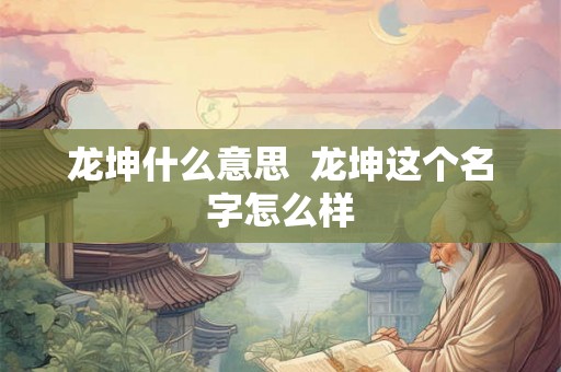 龙坤什么意思  龙坤这个名字怎么样
