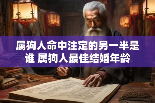属狗人命中注定的另一半是谁 属狗人最佳结婚年龄
