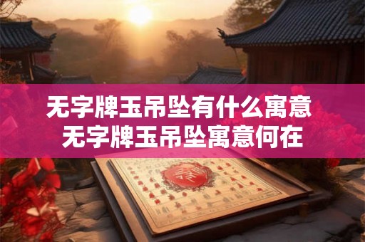 无字牌玉吊坠有什么寓意 无字牌玉吊坠寓意何在
