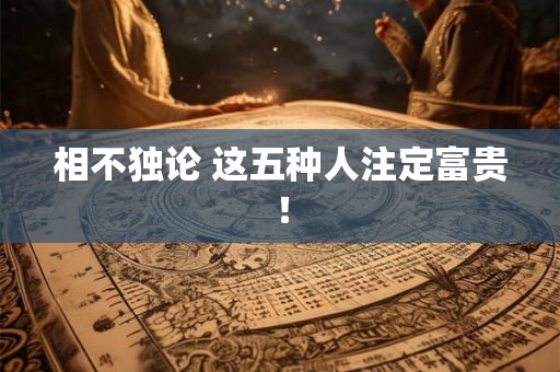相不独论 这五种人注定富贵！